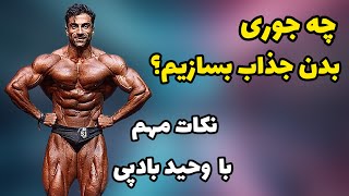 چه جوری بدن جذاب بسازیم؟ نکات مهم با وحید بادپی