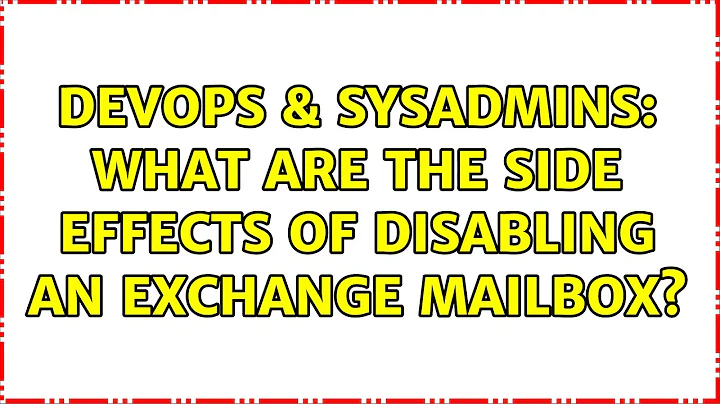 DevOps & SysAdmins: What are the side effects of disabling an Exchange mailbox?