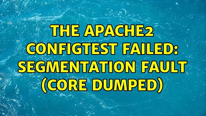 Ubuntu: The apache2 configtest failed: Segmentation fault (core dumped) (3 Solutions!!)