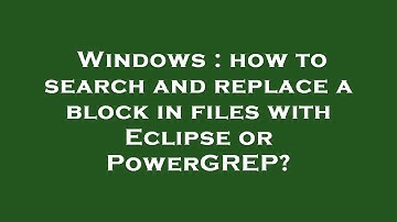 Windows : how to search and replace a block in files with Eclipse or PowerGREP?