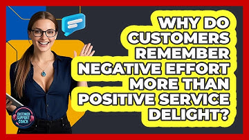 Why Do Customers Remember Negative Effort More Than Positive Service Delight?
