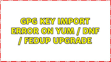GPG Key import error on yum / dnf / fedup upgrade (2 Solutions!!)