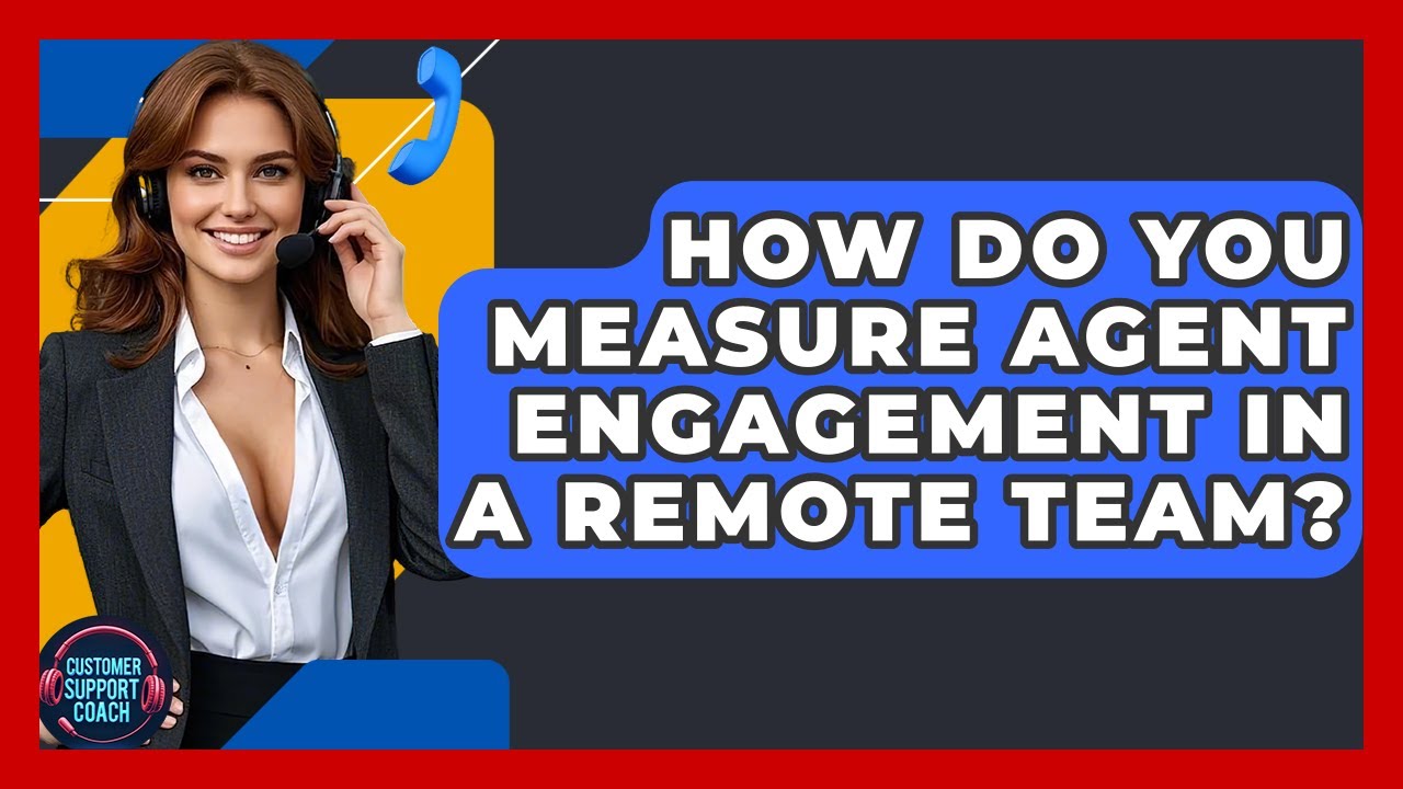 How Do You Measure Agent Engagement In A Remote Team? - Customer Support Coach