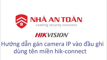 Hướng dẫn gán camera IP vào đầu ghi dùng tên miền hik-connect - Nhà An Toàn JSC