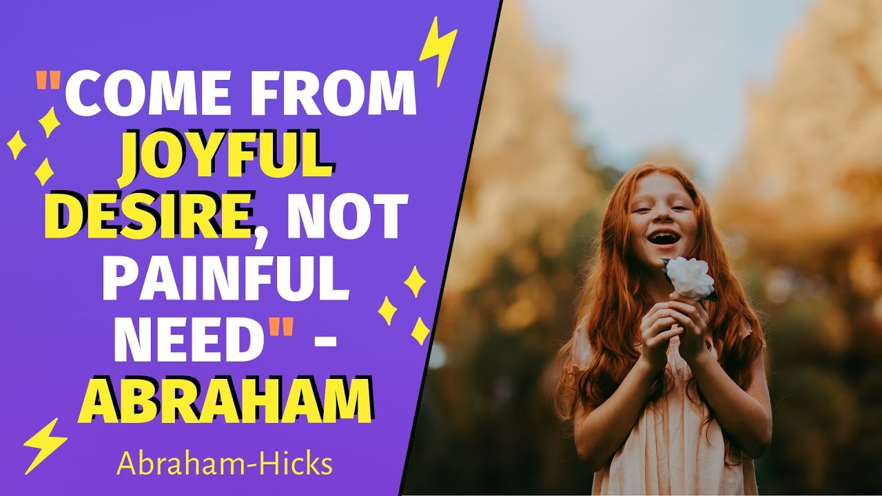 Abraham-Hicks - "Come from joyful desire, not painful need"