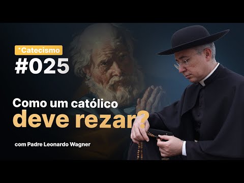 Como um católico deve rezar? | Catecismo #025