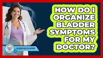 How Do I Organize Bladder Symptoms For My Doctor? - Bladder Health Support