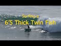 Surfing a 65 thick twin fish