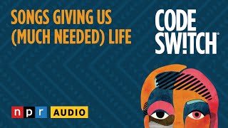 Songs Giving Us (Much Needed) Life | Code Switch