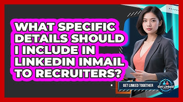 What Specific Details Should I Include In LinkedIn InMail To Recruiters? - Get Linked Together