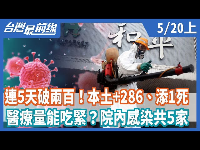 連5天破兩百！本土+286、添1死  醫療量能吃緊？院內感染共5家【台灣最前線】2021.05.20(上)