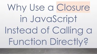 Why Use a Closure in JavaScript Instead of Calling a Function Directly?