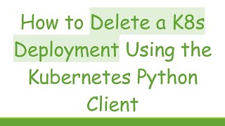 How to Delete a K8s Deployment Using the Kubernetes Python Client