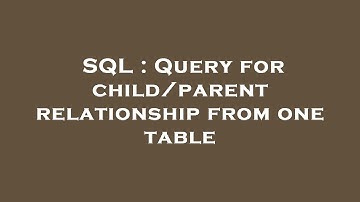 SQL : Query for child/parent relationship from one table
