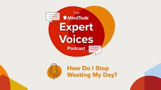 How Do I Stop Wasting My Day? | Mind Tools Expert Voices Podcast Ep. 4