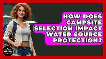 How Does Campsite Selection Impact Water Source Protection? - Exploring Campgrounds