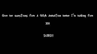 I need questions for a Q&A for 300 subs!! :D