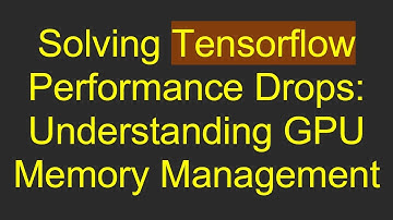 Solving Tensorflow Performance Drops: Understanding GPU Memory Management