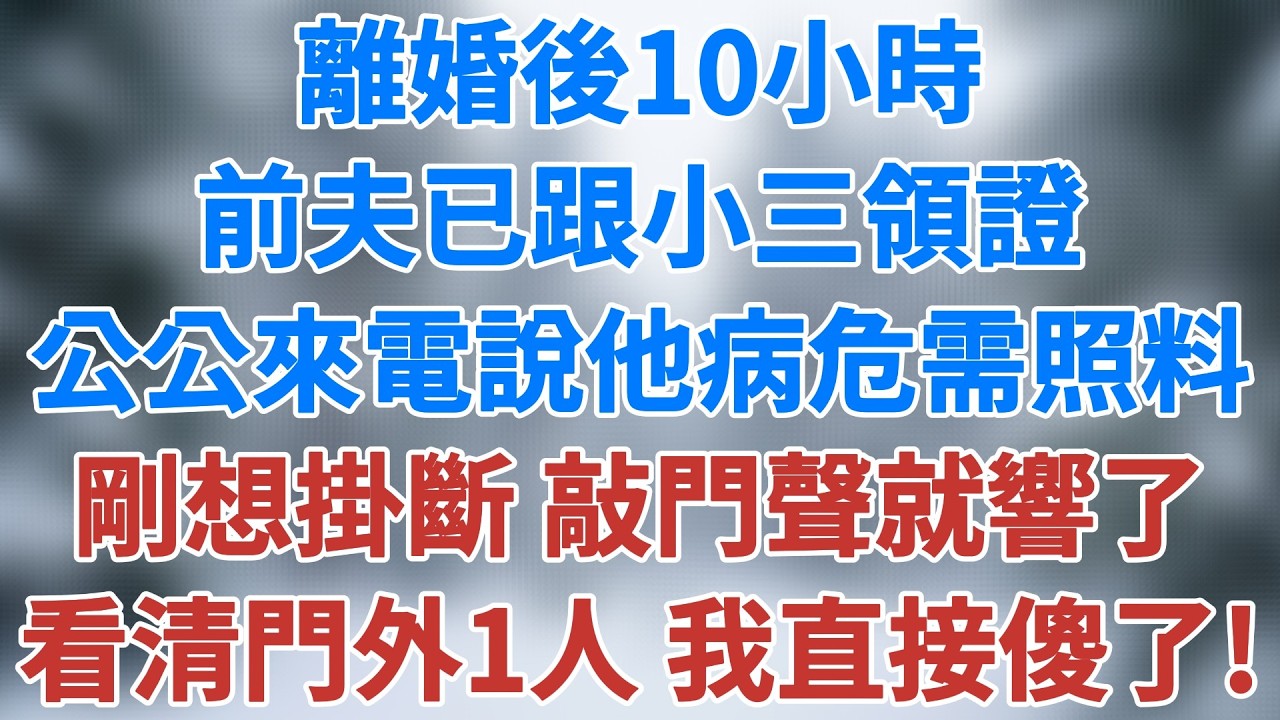 離婚後10小時，前夫已跟別人領證，我拿積蓄去旅遊散心，公公來電說他病危住院需我照料。剛想掛斷，敲門聲就響了，看清門外站着的女人，我直接傻了！#講故事 #深夜淺讀 #夜讀人生 #雪兒講故事 #情感故事