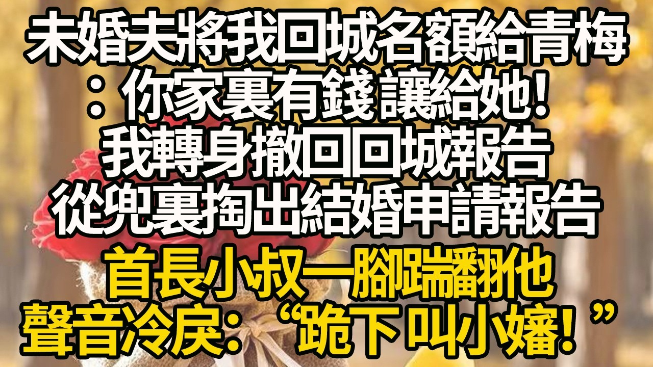 【完結】未婚夫將我回城名額給青梅：你家裏有錢 讓給她！我轉身撤回回城報告，從兜裏掏出結婚申請報告，首長小叔一腳踹翻他，聲音冷戾：“跪下 叫小嬸！”#有聲書 #年代