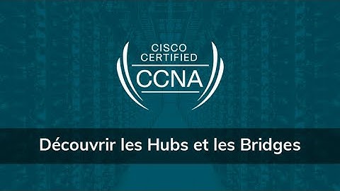 Formation CCNA 200-301 version 2020 : Comment découvrir les Hubs et les Bridges