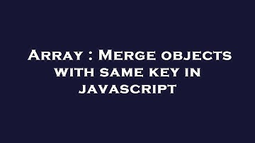 Array : Merge objects with same key in javascript