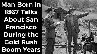 Man Born in 1867 Talks About San Francisco During the Gold Rush Boom Years