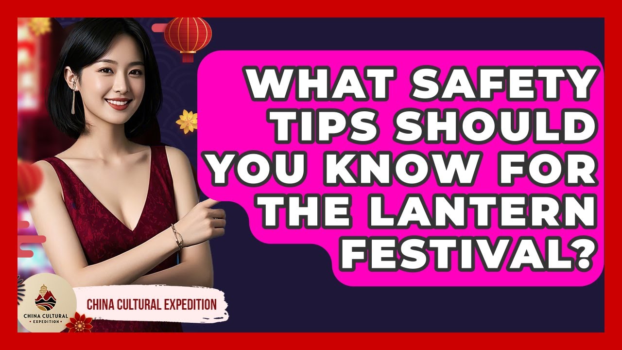 What Safety Tips Should You Know For The Lantern Festival? - China Cultural Expedition