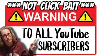 PLEASE WATCH ~ WARNING TO ALL YouTube SUBSCRIBERS!  NOT CLICK BAIT