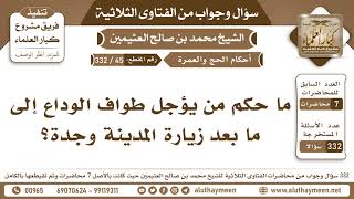 45 - 332 ما حكم من يؤجل طواف الوداع إلى بعد الزيارة المدنية وجدة؟ الفتاوى الثلاثية - ابن عثيمين