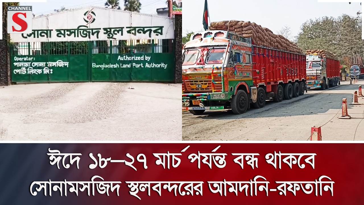ঈদে ১৮–২৭ মার্চ পর্যন্ত বন্ধ থাকবে সোনামসজিদ স্থলবন্দরের আমদানি-রফতানি | Channel S News