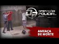 OPERAÇÃO POLICIAL - AMEAÇA DE MORTE