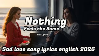 Nothing Feels the Same | Sad love song lyrics english 2026