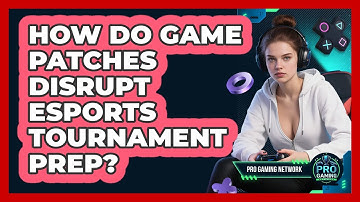 How Do Game Patches Disrupt Esports Tournament Prep? - Pro Gaming Network