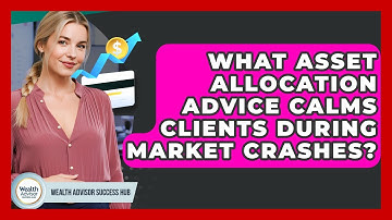 What Asset Allocation Advice Calms Clients During Market Crashes? - Wealth Advisor Success Hub