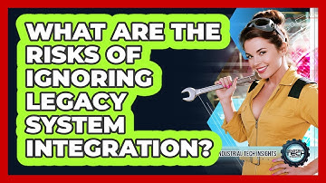 What Are The Risks Of Ignoring Legacy System Integration?