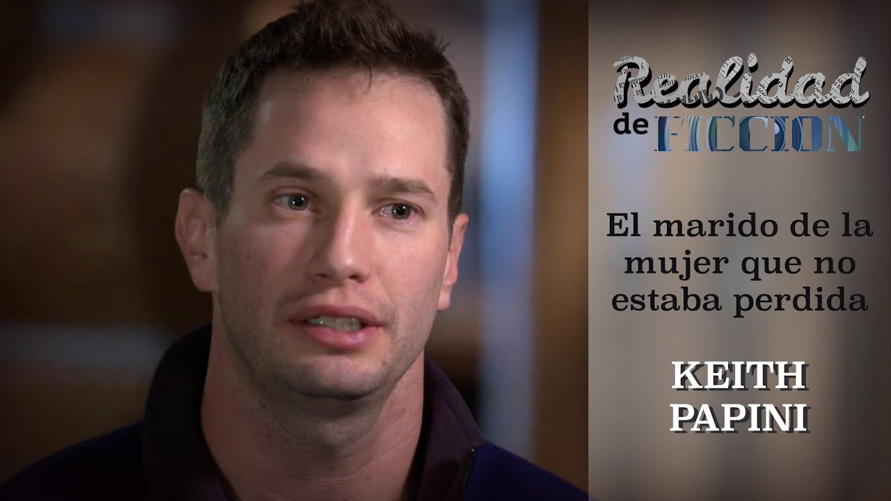 Realidad de Ficción: Keith Papini, el marido de la mujer que no estaba perdida