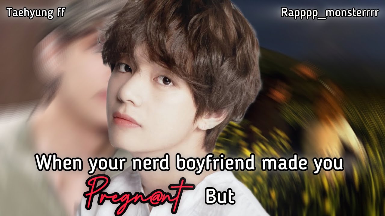 When your nerd boyfriend made you pregn@nt |TAEHYUNG FF| #bts #ff