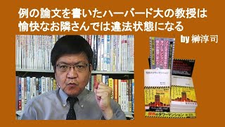 例の論文を書いたハーバード大の教授は愉快なお隣さんでは違法状態になる　by 榊淳司