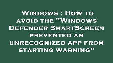 Windows : How to avoid the "Windows Defender SmartScreen prevented an unrecognized app from starting