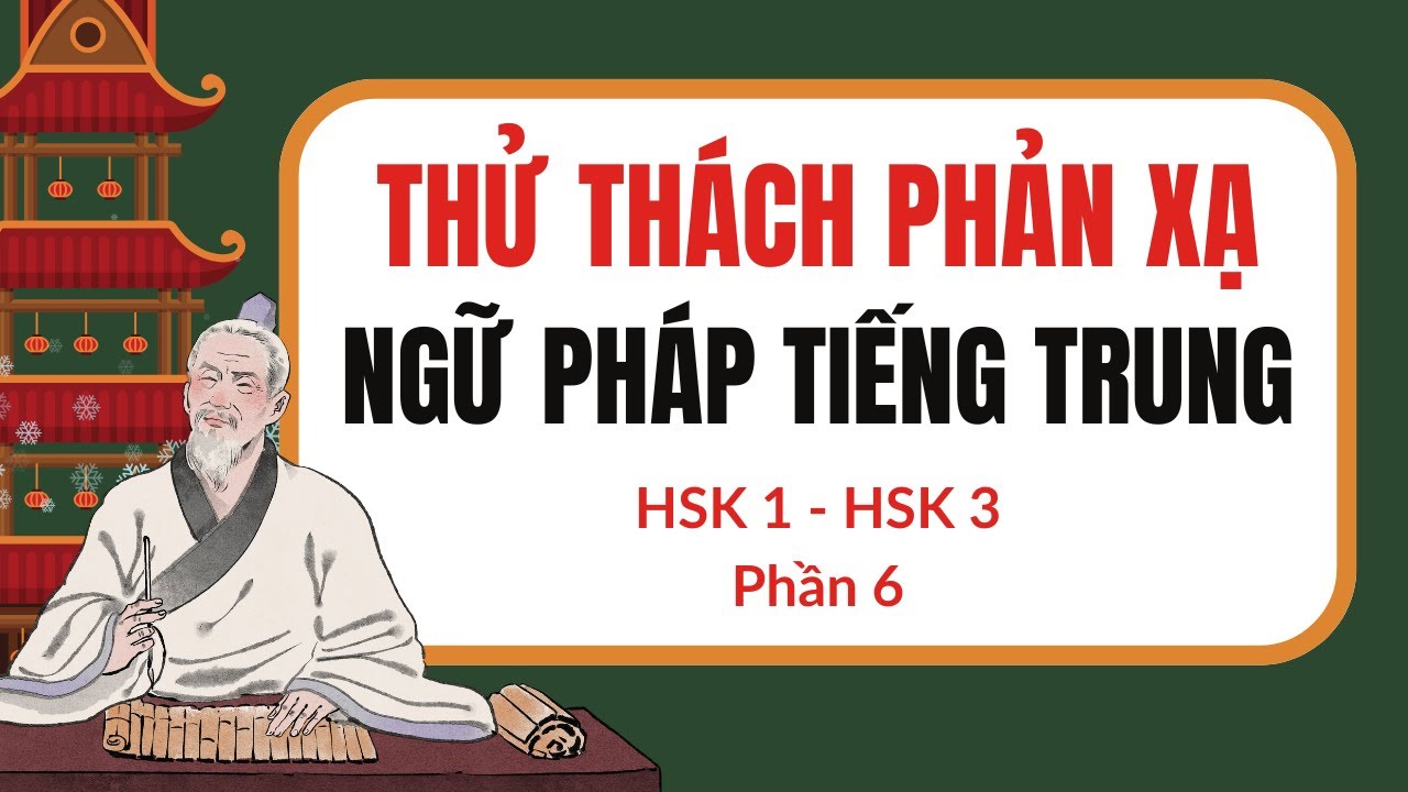 [ PHẦN 6] LUYỆN PHẢN XẠ NGỮ PHÁP TIẾNG TRUNG HSK1- HSK3 - Mỗi cấu trúc 20 câu thông dụng.