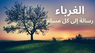 الغرباء رسالة الي كل مسلم في هذا الزمن