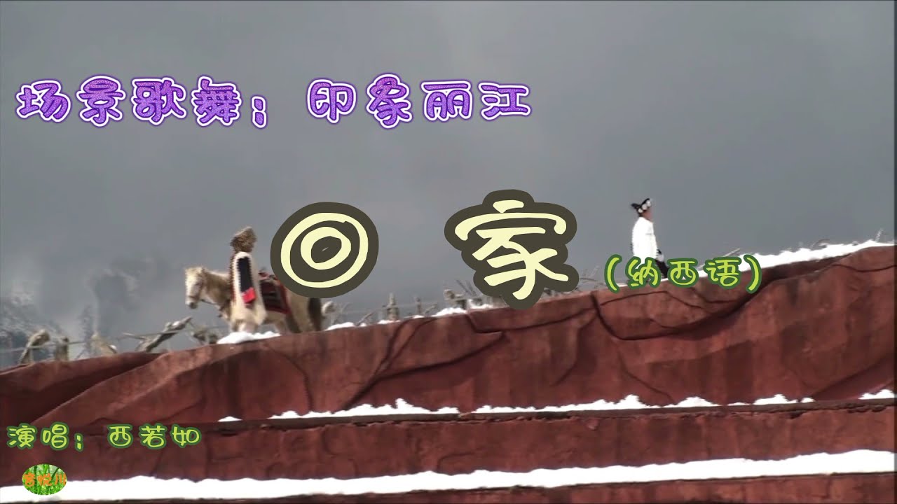 印象丽江 - 回家(纳西语)。演唱:西若如 。大型场景歌舞