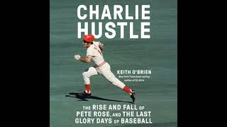 Charlie Hustle: The Rise and Fall of Pete Rose, and the Last Glory Days of Baseball - Keith O'brien
