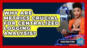 Why Are Metrics Crucial For Centralized Logging Analysis? - Cloud Stack Studio