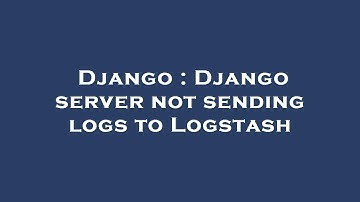 Django : Django server not sending logs to Logstash