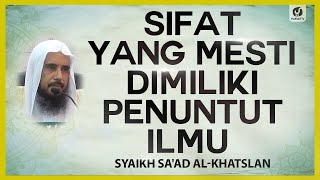 Sifat yang Mesti Dimiliki Penuntut Ilmu - Syaikh Sa'ad al-Khatslan #NasehatUlama