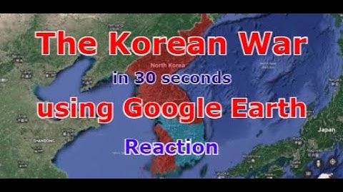 The Korean War in 30 seconds using Google Earth Reaction