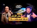 هل الأرض حقا مسطحة بودكاست علمي علمك 