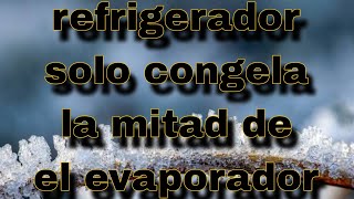 refrigerador Frigidaire solo congela la mitad de el evaporador